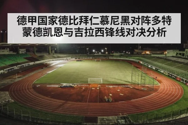 德甲国家德比拜仁慕尼黑对阵多特蒙德凯恩与吉拉西锋线对决分析