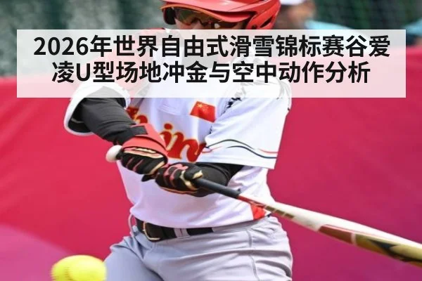 2026年世界自由式滑雪锦标赛谷爱凌U型场地冲金与空中动作分析